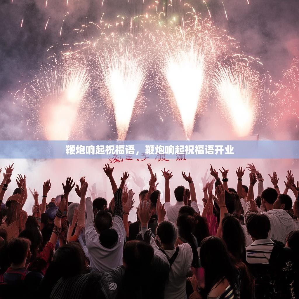 鞭炮响起祝福语，鞭炮响起祝福语开业